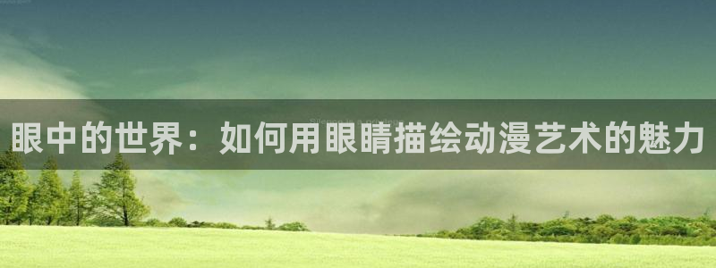 age动漫下载：眼中的世界：如何用眼睛描绘动漫艺术的魅力